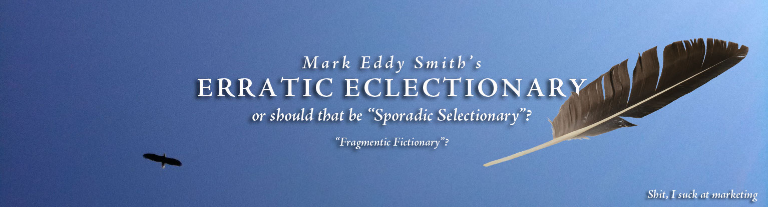 Mark Eddy Smith's Erratic Eclectionary. Or should that be “Sporadic Selectionary”? “Fragmatic Fictionary”?